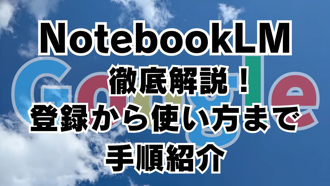 NoteBookLMを徹底解説し、登録から使い方までの手順を紹介することを伝える青空背景のアイキャッチ画像