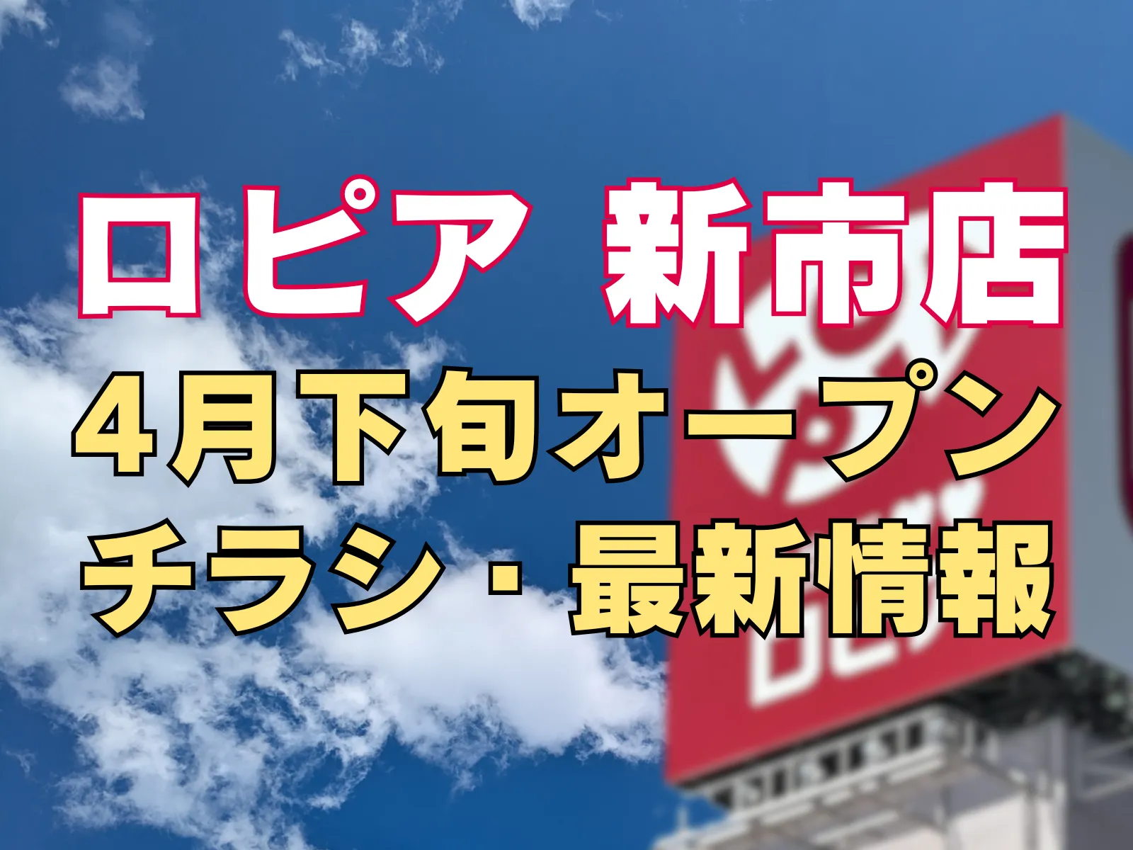 ロピア新市店の「4月下旬オープン」と「チラシ・最新情報」を告知する文字が入った、青空とロピアの看板を背景にした画像です。