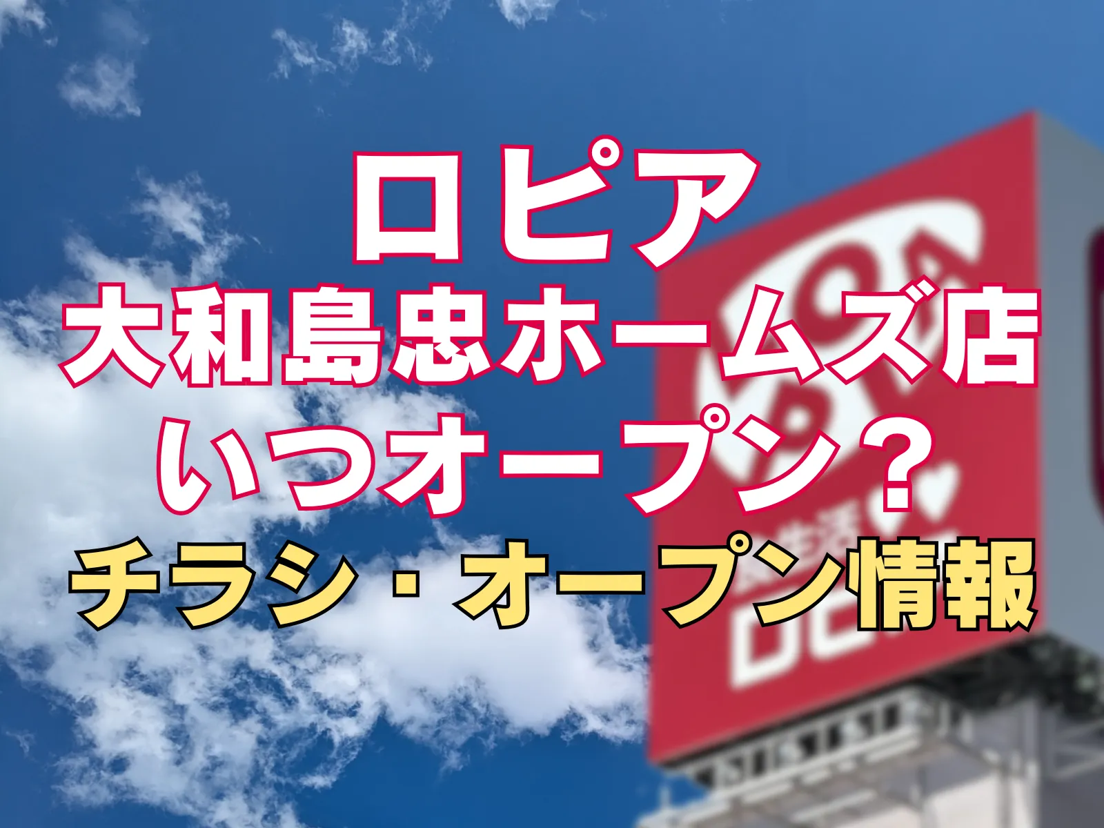 青空を背景にロピアの看板写真をぼかして配置し、「ロピア 大和島忠ホームズ店 いつオープン？ チラシ・オープン情報」と大きな文字を入れたアイキャッチ画像です。